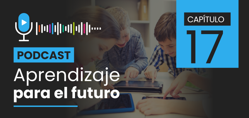 Podcast Aprendizaje para el Futuro - Capítulo 17