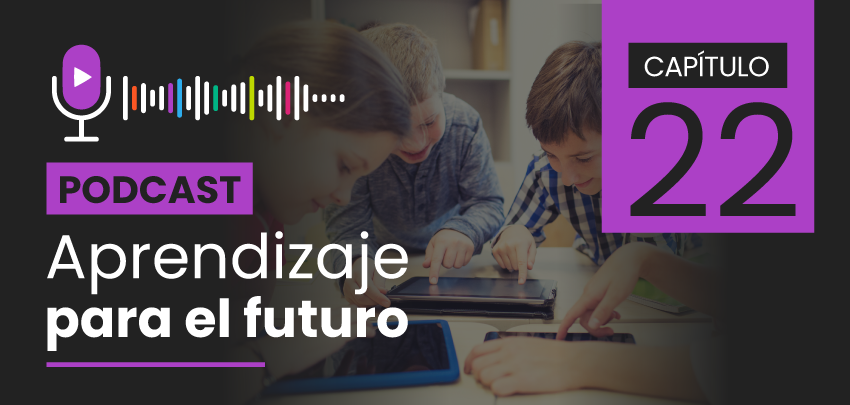 Podcast Aprendizaje para el Futuro - Capítulo 22