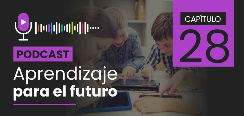 Podcast Aprendizaje para el Futuro - Capítulo 28