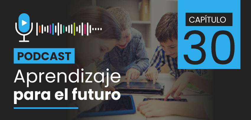 Podcast Aprendizaje para el Futuro - Capítulo 30