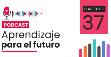 Podcast Aprendizaje para el Futuro - Capítulo 37